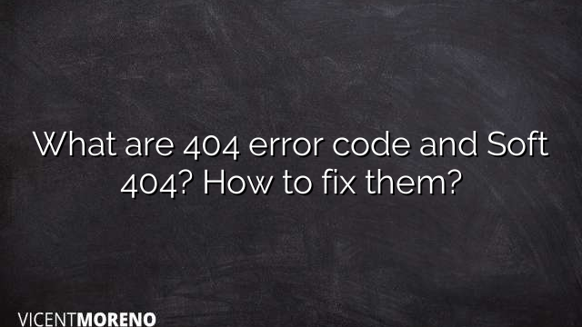 What are 404 error code and Soft 404? How to fix them?