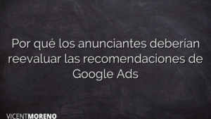 Por qué los anunciantes deberían reevaluar las recomendaciones de Google Ads